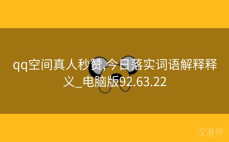 qq空间真人秒赞,今日落实词语解释释义_电脑版92.63.22