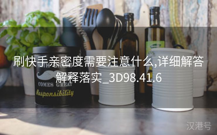 刷快手亲密度需要注意什么,详细解答解释落实_3D98.41.6