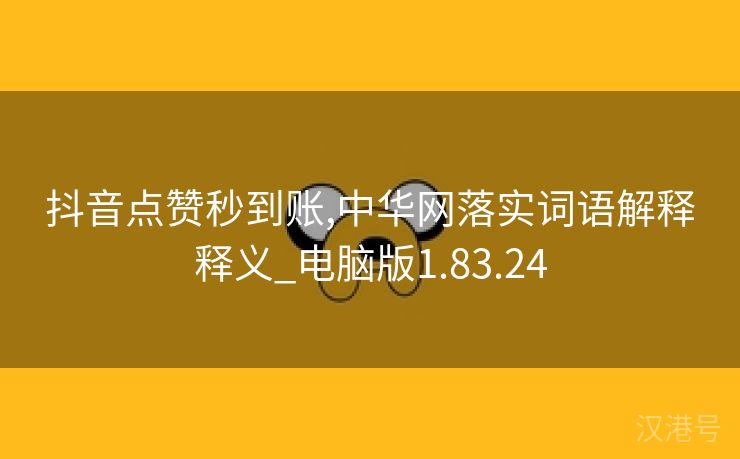 抖音点赞秒到账,中华网落实词语解释释义_电脑版1.83.24