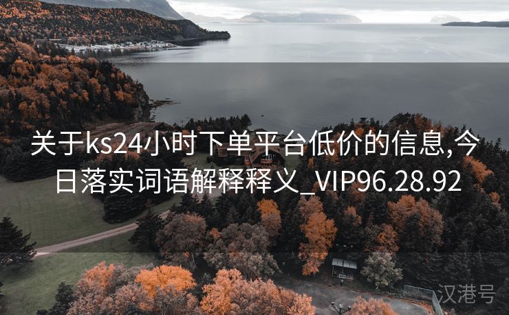 关于ks24小时下单平台低价的信息,今日落实词语解释释义_VIP96.28.92