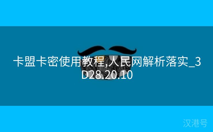 卡盟卡密使用教程,人民网解析落实_3D28.20.10