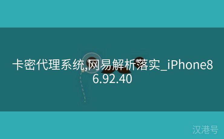 卡密代理系统,网易解析落实_iPhone86.92.40