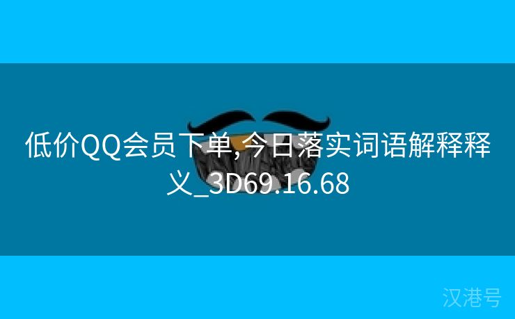 低价QQ会员下单,今日落实词语解释释义_3D69.16.68