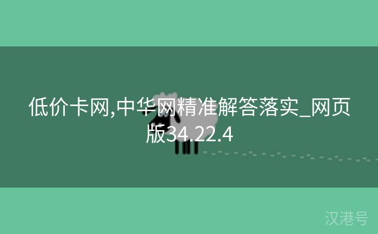 低价卡网,中华网精准解答落实_网页版34.22.4