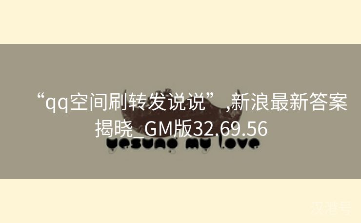 “qq空间刷转发说说”,新浪最新答案揭晓_GM版32.69.56