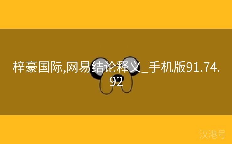 梓豪国际,网易结论释义_手机版91.74.92