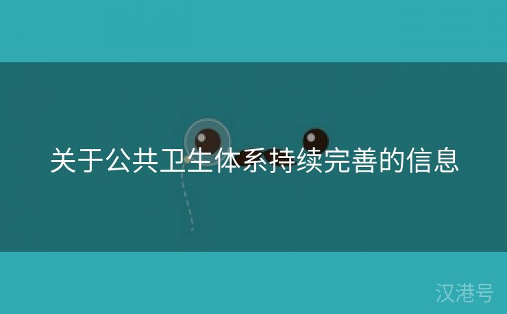 关于公共卫生体系持续完善的信息