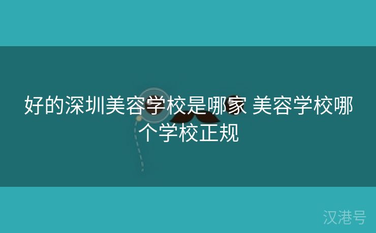 好的深圳美容学校是哪家 美容学校哪个学校正规