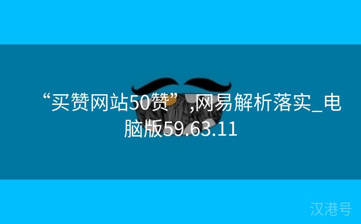 “买赞网站50赞”,网易解析落实_电脑版59.63.11