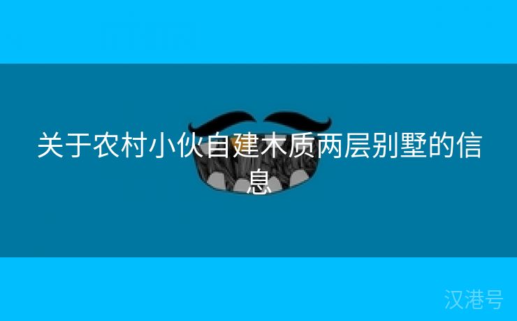 关于农村小伙自建木质两层别墅的信息