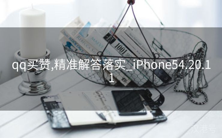 qq买赞,精准解答落实_iPhone54.20.11