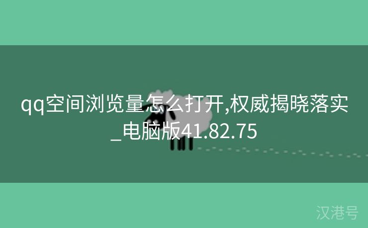 qq空间浏览量怎么打开,权威揭晓落实_电脑版41.82.75