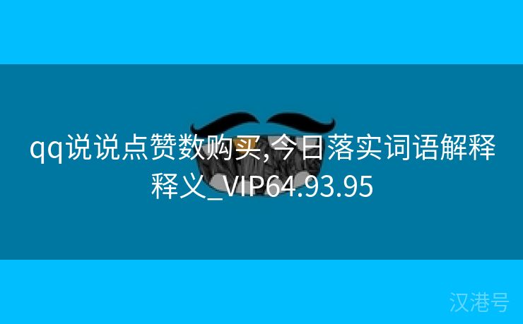 qq说说点赞数购买,今日落实词语解释释义_VIP64.93.95