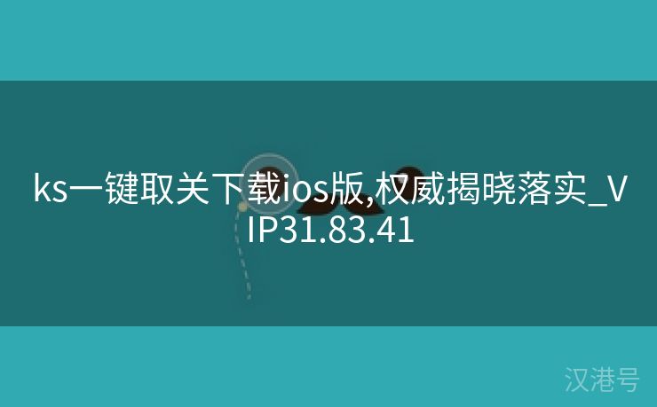 ks一键取关下载ios版,权威揭晓落实_VIP31.83.41