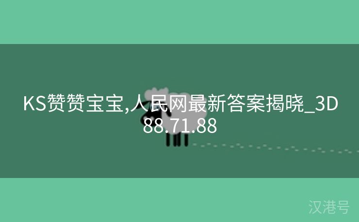 KS赞赞宝宝,人民网最新答案揭晓_3D88.71.88