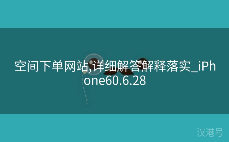 空间下单网站,详细解答解释落实_iPhone60.6.28