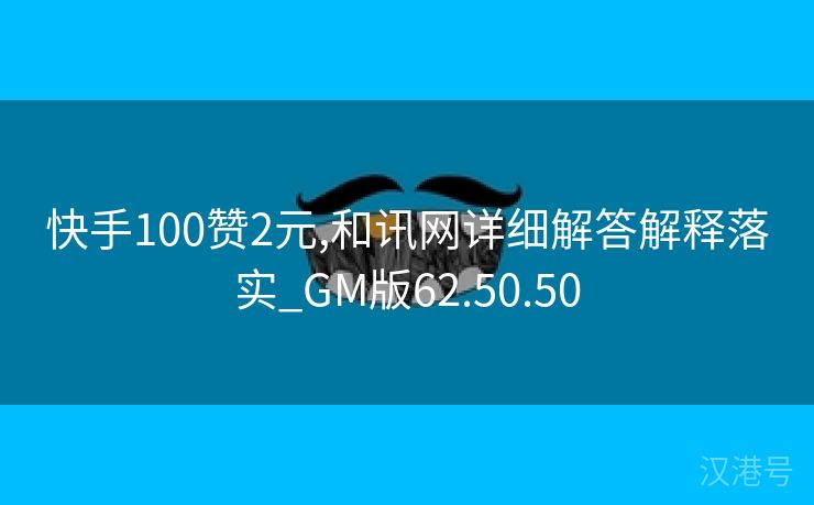 快手100赞2元,和讯网详细解答解释落实_GM版62.50.50