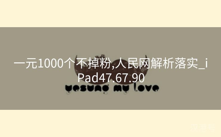 一元1000个不掉粉,人民网解析落实_iPad47.67.90