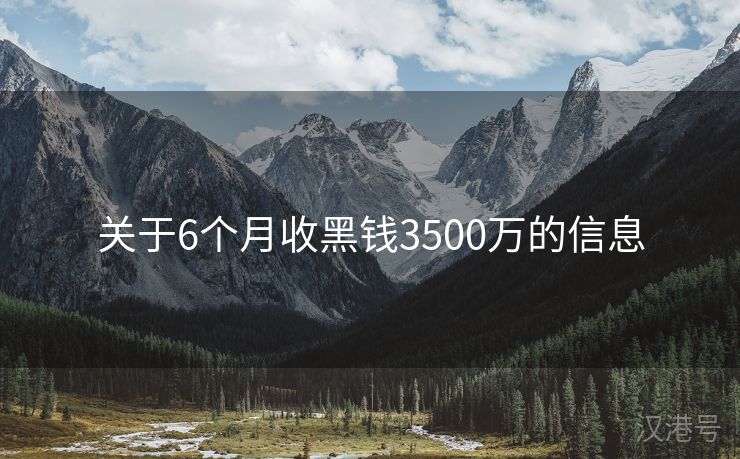 关于6个月收黑钱3500万的信息