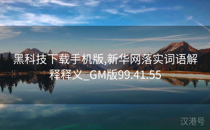 黑科技下载手机版,新华网落实词语解释释义_GM版99.41.55