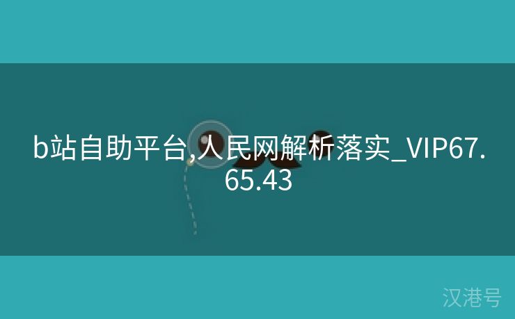 b站自助平台,人民网解析落实_VIP67.65.43