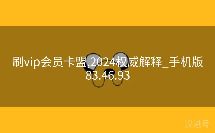 刷vip会员卡盟,2024权威解释_手机版83.46.93