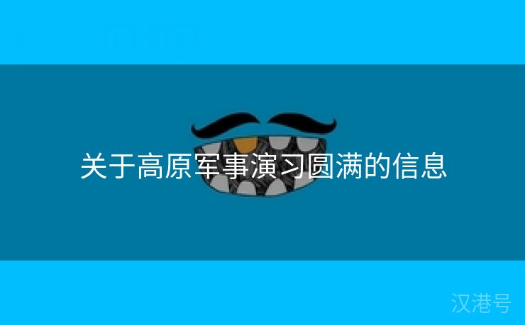 关于高原军事演习圆满的信息