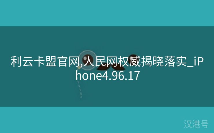 利云卡盟官网,人民网权威揭晓落实_iPhone4.96.17