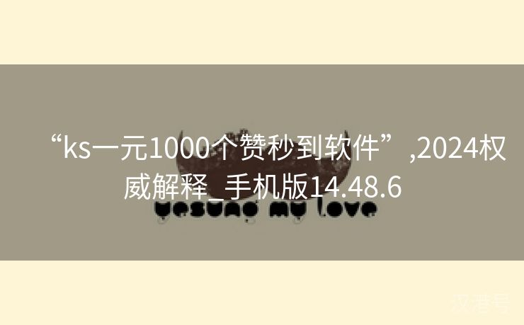 “ks一元1000个赞秒到软件”,2024权威解释_手机版14.48.6