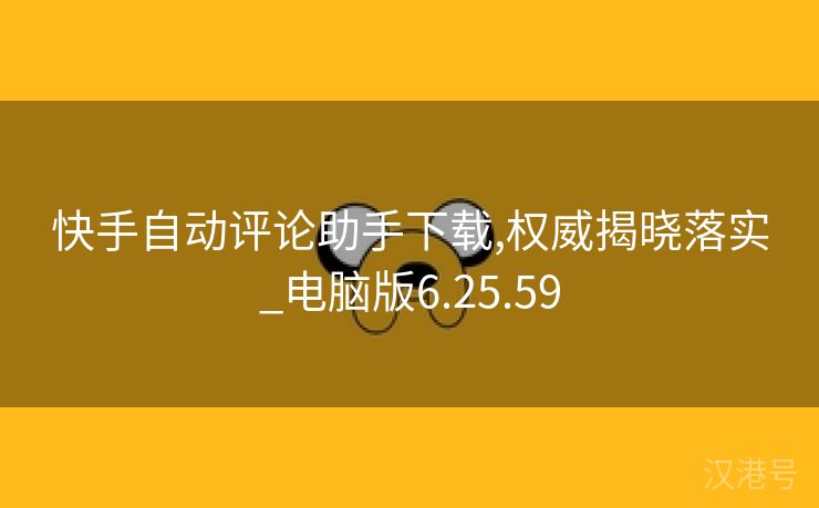 快手自动评论助手下载,权威揭晓落实_电脑版6.25.59