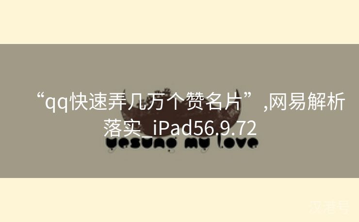 “qq快速弄几万个赞名片”,网易解析落实_iPad56.9.72