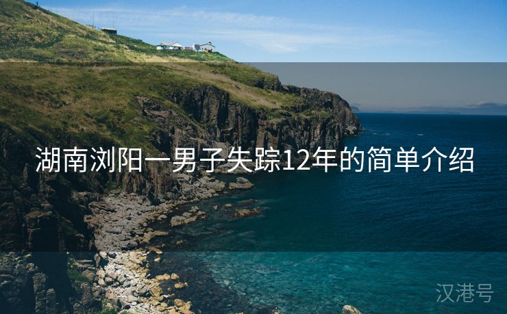 湖南浏阳一男子失踪12年的简单介绍