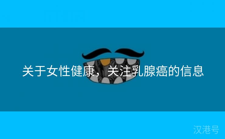 关于女性健康，关注乳腺癌的信息