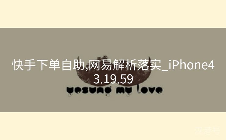 快手下单自助,网易解析落实_iPhone43.19.59