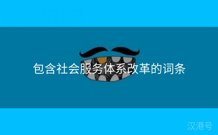 包含社会服务体系改革的词条