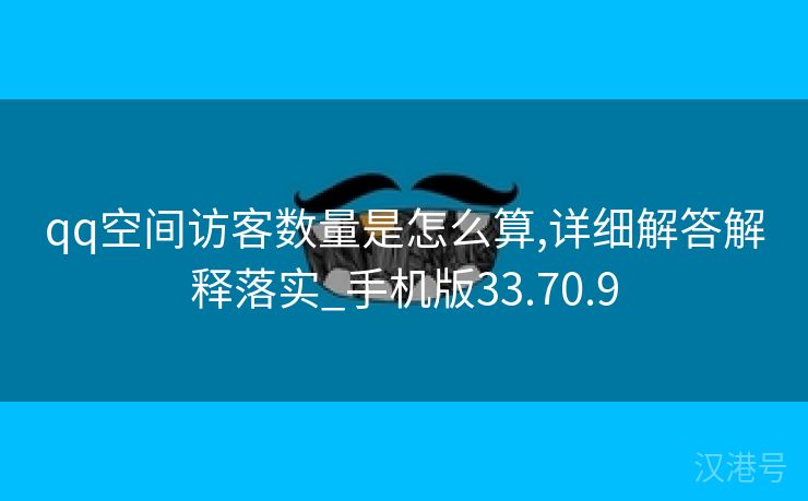 qq空间访客数量是怎么算,详细解答解释落实_手机版33.70.9