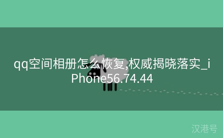 qq空间相册怎么恢复,权威揭晓落实_iPhone56.74.44