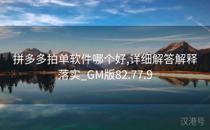 拼多多拍单软件哪个好,详细解答解释落实_GM版82.77.9