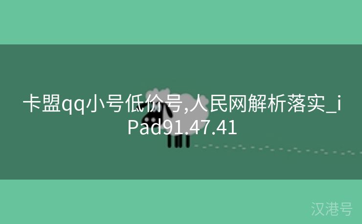 卡盟qq小号低价号,人民网解析落实_iPad91.47.41