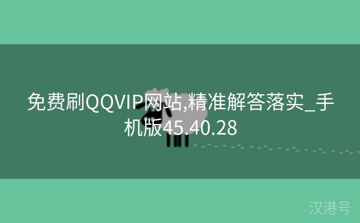 免费刷QQVIP网站,精准解答落实_手机版45.40.28