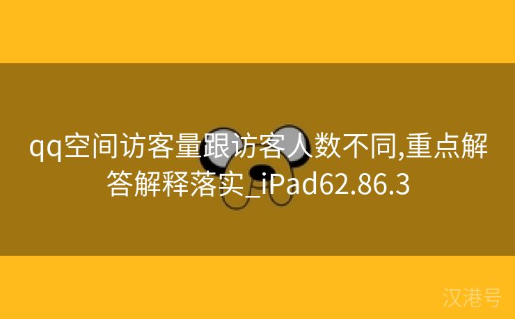 qq空间访客量跟访客人数不同,重点解答解释落实_iPad62.86.3