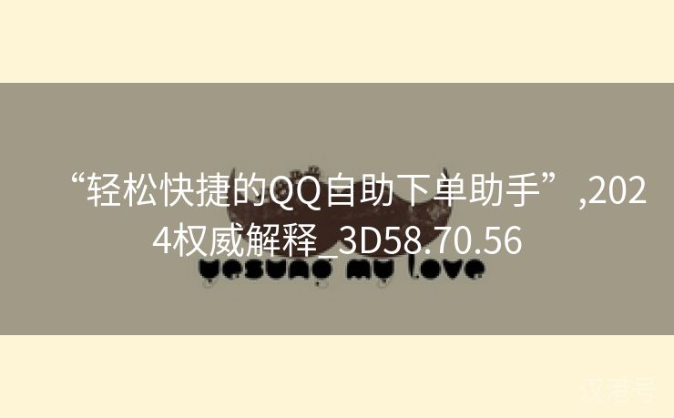 “轻松快捷的QQ自助下单助手”,2024权威解释_3D58.70.56