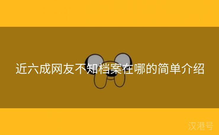 近六成网友不知档案在哪的简单介绍