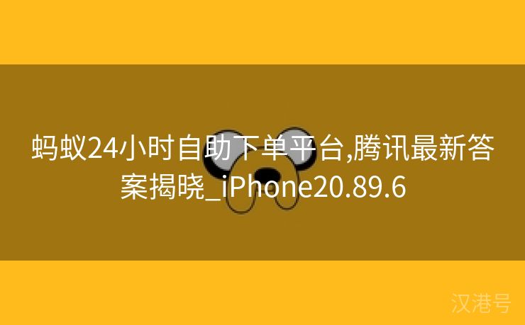 蚂蚁24小时自助下单平台,腾讯最新答案揭晓_iPhone20.89.6