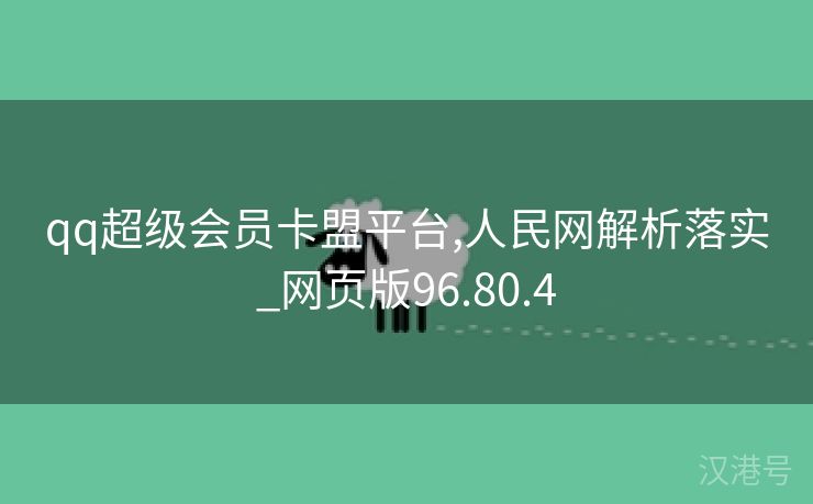 qq超级会员卡盟平台,人民网解析落实_网页版96.80.4