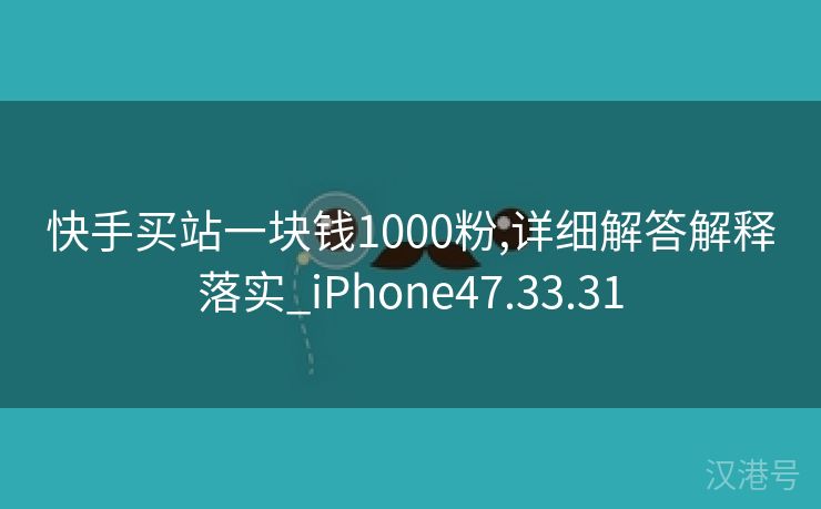 快手买站一块钱1000粉,详细解答解释落实_iPhone47.33.31