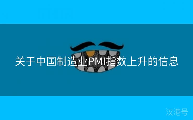 关于中国制造业PMI指数上升的信息