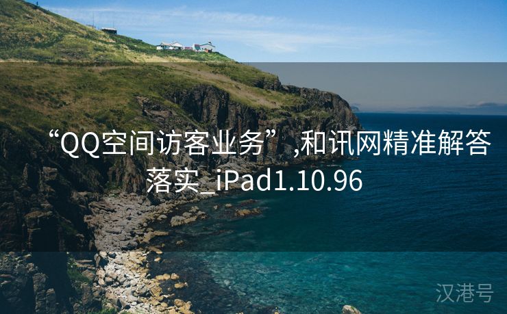 “QQ空间访客业务”,和讯网精准解答落实_iPad1.10.96