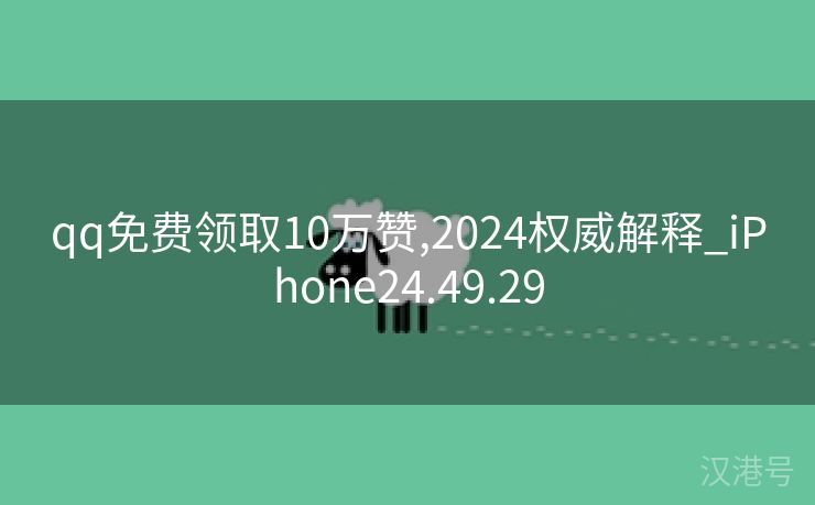 qq免费领取10万赞,2024权威解释_iPhone24.49.29