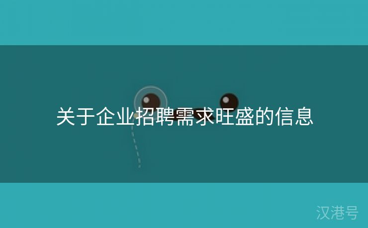 关于企业招聘需求旺盛的信息